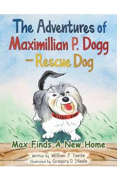 Coperta cărții 'The Adventures of Maximillian P. Dogg - Rescue Dog: Max Finds a New Home - William P. Tveite'