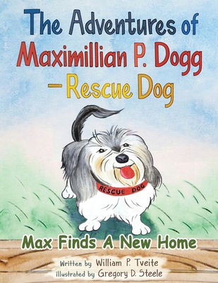 Coperta cărții 'The Adventures of Maximillian P. Dogg - Rescue Dog: Max Finds a New Home - William P. Tveite'