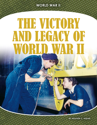 The Victory and Legacy of World War II - Heather C. Hudak