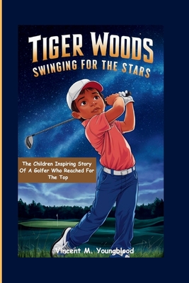 Tiger Woods: Swinging For The Stars: The Children Inspiring Story of a Golfer Who Reached for the Top - Vincent M. Youngblood