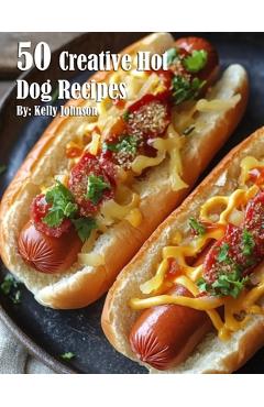 Coperta cărții '50 Creative Hot Dog Recipes - Kelly Johnson'