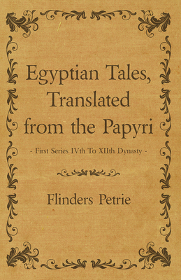 Egyptian Tales, Translated from the Papyri - First Series IVth To XIIth Dynasty - Flinders Petrie