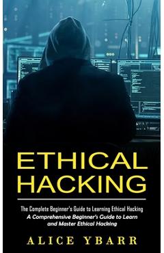 Coperta cărții 'Ethical Hacking: The Complete Beginner's Guide to Learning Ethical Hacking (A Comprehensive Beginner's Guide to Learn'
