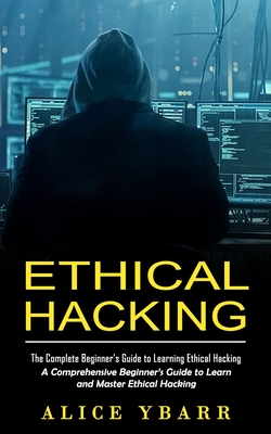 Coperta cărții 'Ethical Hacking: The Complete Beginner's Guide to Learning Ethical Hacking (A Comprehensive Beginner's Guide to Learn'
