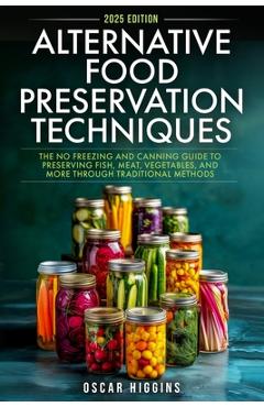 Coperta cărții 'Alternative Food Preservation Techniques: The No Freezing and Canning Guide to Preserving Fish, Meat, Vegetables, and'