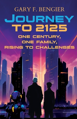 Journey to 2125: One Century, One Family, Rising to Challenges - Gary F. Bengier
