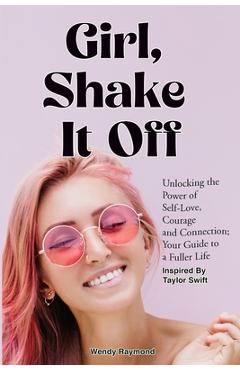 Coperta cărții 'Girl, Shake it Off Inspired By Taylor Swift: Unlocking the Power of Self-Love, Courage, and Connection: Your Guide To A'