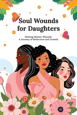 Soul Wounds for Daughters: Healing Mother Wounds: A Journey of Reflection and Growth: A Journey of Reflection and Growth: Healing Mother Wounds A - Kellie Diane
