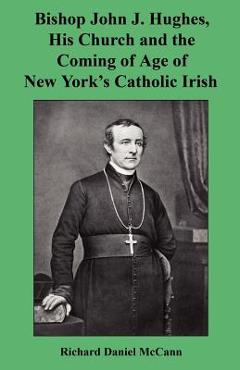 Coperta cărții 'Bishop John J. Hughes, His Church and the Coming of Age of New York's Catholic Irish - Richard Daniel Mccann'