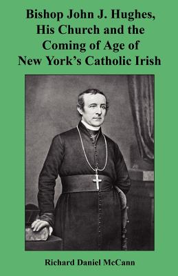 Coperta cărții 'Bishop John J. Hughes, His Church and the Coming of Age of New York's Catholic Irish - Richard Daniel Mccann'
