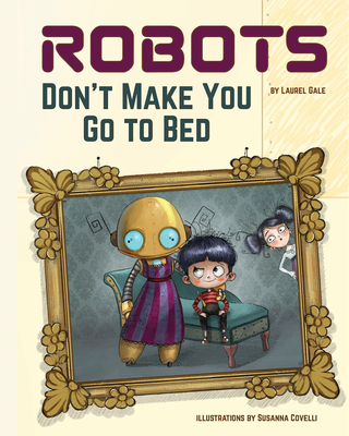 Robots Don't Make You Go to Bed: A Picture Book - Laurel Gale