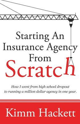 Starting an Insurance Agency From Scratch: How I Went From High School Dropout To Running A Million Dollar Agency In One Year - Kimm Hackett