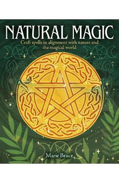 Natural Magic: Craft Spells in Alignment with Nature and the Magical World - Marie Bruce