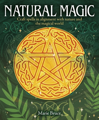 Natural Magic: Craft Spells in Alignment with Nature and the Magical World - Marie Bruce