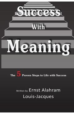 Coperta cărții 'Success With Meaning: The 5 Proven Steps to Life with Success - Ernst A. Louis-jacques'