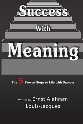 Success With Meaning: The 5 Proven Steps to Life with Success - Ernst A. Louis-jacques