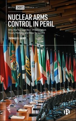 Nuclear Arms Control in Peril: Why the Nuclear Non-Proliferation Treaty Matters and How to Save It - Thomas D. Grant