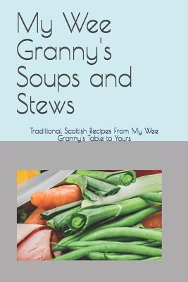 My Wee Granny's Soups and Stews: Traditional Scottish Recipes From My Wee Granny's Table to Yours - Angela Hossack