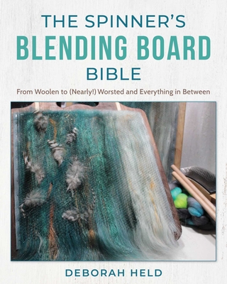 The Spinner's Blending Board Bible: From Woolen to (Nearly!) Worsted and Everything in Between - Deborah Held