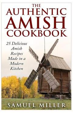 Poza produsului The Authentic Amish Cookbook: 25 Delicious Amish Recipes Made in a Modern Kitchen - Samuel Miller