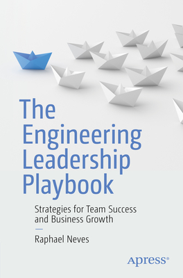 The Engineering Leadership Playbook: Strategies for Team Success and Business Growth - Raphael Neves
