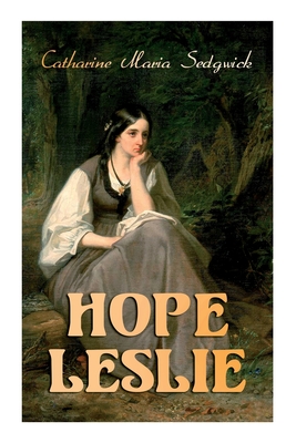 Hope Leslie: Early Times in the Massachusetts (Historical Romance Novel) - Catharine Maria Sedgwick