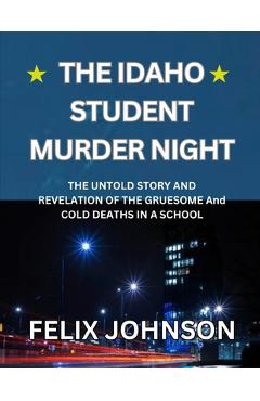 Poza produsului The Idaho Student Murder Night: The Untold Story and Revelation of the Gruesome and cold Deaths in a school - Felix Johnson