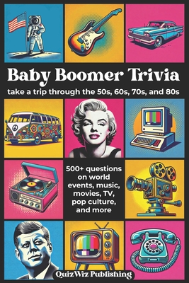 Coperta cărții 'Baby Boomer Trivia: Take a Trip Through the 50s, 60s, 70s, and 80s with 500+ Questions on World Events, Music, Movies,'