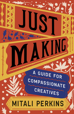 Just Making: A Guide for Compassionate Creatives - Mitali Perkins
