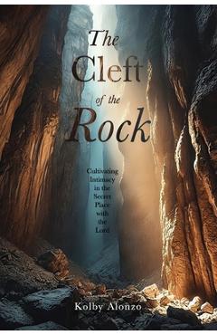 Coperta cărții 'The Cleft of the Rock: Cultivating Intimacy in the Secret Place with the Lord - Kolby Alonzo'