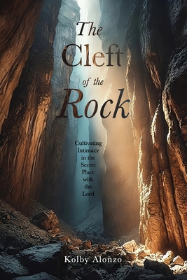 Coperta cărții 'The Cleft of the Rock: Cultivating Intimacy in the Secret Place with the Lord - Kolby Alonzo'