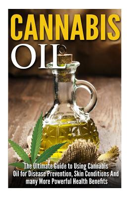 Coperta cărții 'Cannabis Oil: The Ultimate Guide to Using Cannabis Oil for Disease Prevention, Skin Conditions And many More Powerful'
