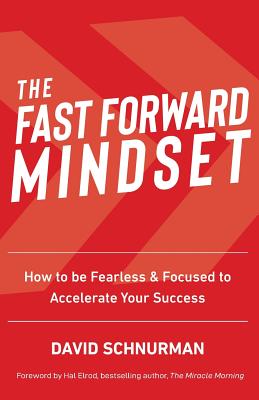The Fast Forward Mindset: How to Be Fearless & Focused to Accelerate Your Success - David Schnurman