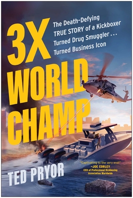 3x World Champ: The Death-Defying True Story of a Kickboxer Turned Drug Smuggler . . . Turned Business Icon - Ted Pryor