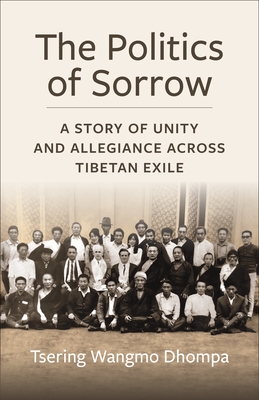 Coperta cărții 'The Politics of Sorrow: Unity and Allegiance Across Tibetan Exile - Tsering Wangmo Dhompa'