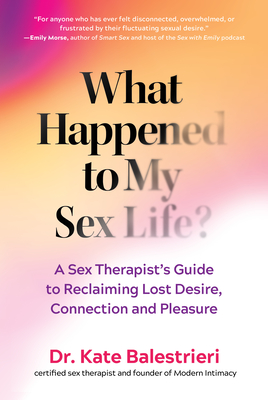 What Happened to My Sex Life?: A Sex Therapist's Guide to Reclaiming Lost Desire, Connection, and Pleasure - Kate Balestrieri