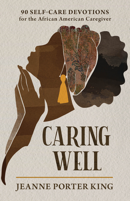 Caring Well: 90 Self-Care Devotions for the African American Caregiver - Jeanne Porter King