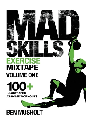 Mad Skills Exercise Mixtape - Volume 1: 100+ Illustrated At-home Workouts - Ben Musholt