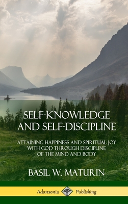 Self-Knowledge and Self-Discipline: Attaining Happiness and Spiritual Joy with God Through Discipline of the Mind and Body (Hardcover) - Basil W. Maturin