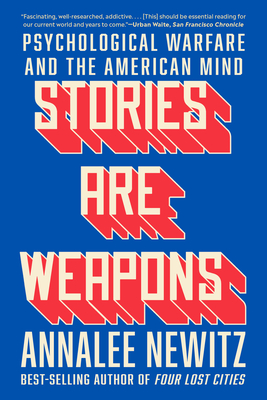 Stories Are Weapons: Psychological Warfare and the American Mind - Annalee Newitz