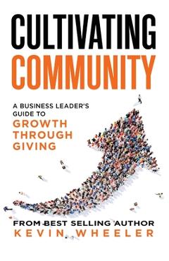 Coperta cărții 'Cultivating Community: A Business Leader's Guide to Growth Through Giving - Kevin Wheeler'