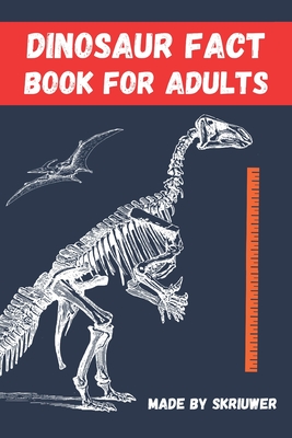 Dinosaur Fact Book For Adults: Dinosaurs Uncovered: 300 Fascinating Facts for Grown Ups - Skriuwer Com