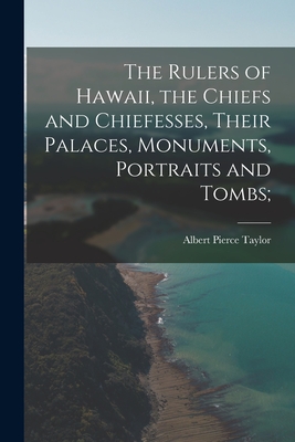 The Rulers of Hawaii, the Chiefs and Chiefesses, Their Palaces, Monuments, Portraits and Tombs; - Albert Pierce 1872-1931 Taylor