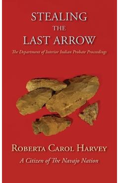 Coperta cărții 'Stealing the Last Arrow: The Department of Interior Indian Probate Proceedings (Hardcover) - Roberta Carol Harvey'