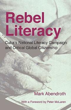 Coperta cărții 'Rebel Literacy: Cuba's National Literacy Campaign and Critical Global Citizenship - Mark Abendroth'