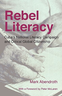 Coperta cărții 'Rebel Literacy: Cuba's National Literacy Campaign and Critical Global Citizenship - Mark Abendroth'