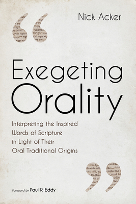 Exegeting Orality: Interpreting the Inspired Words of Scripture in Light of Their Oral Traditional Origins - Nick Acker