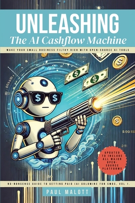 Unleashing the AI Cashflow Machine: Make Your Small Business Filthy Rich with Open-Source AI Tools - Paul Malott