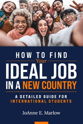 How to Find Your Ideal Job in a New Country: A Detailed Guide for International Students - Joanne E. Marlow