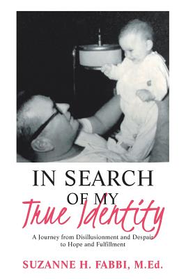 In Search of My True Identity: A Journey from Disillusionment and Despair to Hope and Fulfillment - Suzanne H. Fabbi M. Ed